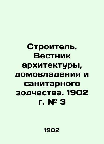 Stroitel. Vestnik arkhitektury, domovladeniya i sanitarnogo zodchestva. 1902 g. # 3/Builder. Bulletin of Architecture, Housing and Sanitary Architecture. 1902. # 3 In Russian - landofmagazines.com