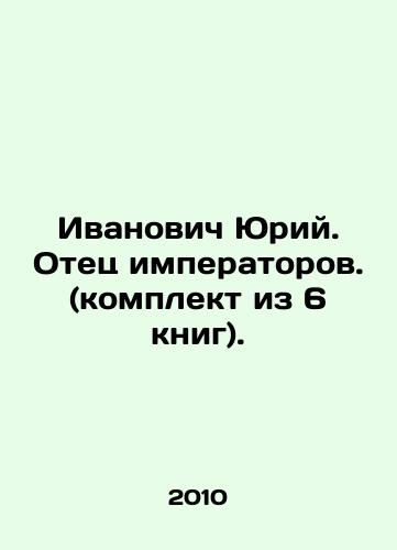 Ivanovich Yuriy. Otets imperatorov.(komplekt iz 6 knig)./Ivanovich Yuri. The father of emperors. (set of 6 books). In Russian - landofmagazines.com