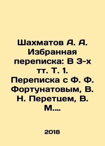 Shakhmatov A. A. Izbrannaya perepiska: V 3-kh tt. T. 1. Perepiska s F. F. Fortunatovym, V. N. Perettsem, V. M. Istrinym./Shakhmatov A. A. Selected correspondence: In 3 volumes Vol. 1. Correspondence with F. F. Fortunatov, V. N. Peretz, V. M. Istrin. In Russian - landofmagazines.com