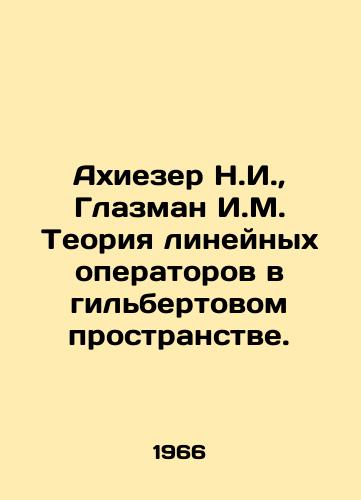 Akhiezer N.I.,  Glazman I.M. Teoriya lineynykh operatorov v gilbertovom prostranstve./Achiezer N.I.,  Glasman I.M. The theory of linear operators in Gilbert space. In Russian - landofmagazines.com