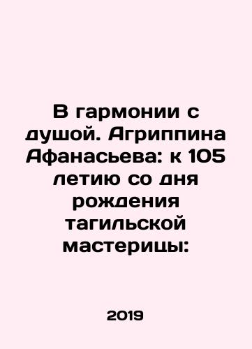 V garmonii s dushoy. Agrippina Afanaseva: k 105 letiyu so dnya rozhdeniya tagilskoy masteritsy:/In harmony with the soul. Agrippina Afanasieva: to the 105th anniversary of the birth of the Tagil master: In Russian - landofmagazines.com