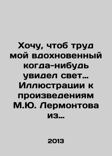 Khochu, chtob trud moy vdokhnovennyy kogda-nibud uvidel svet… Illyustratsii k proizvedeniyam M.Yu. Lermontova iz sobraniya Gosudarstvennogo literaturnogo muzeya./I wish my inspired work would ever see the light of day. Illustrations to the works of M.Y. Lermontov from the collection of the State Literary Museum. In Russian - landofmagazines.com