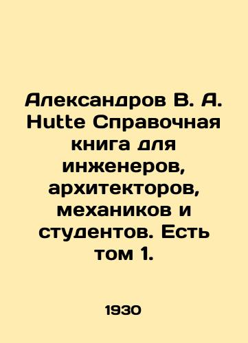 Aleksandrov V. A. Hutte Spravochnaya kniga dlya inzhenerov, arkhitektorov, mekhanikov i studentov. Est tom 1./Aleksandrov V. A. Hutte Reference book for engineers, architects, mechanics and students. There is volume 1. In Russian - landofmagazines.com