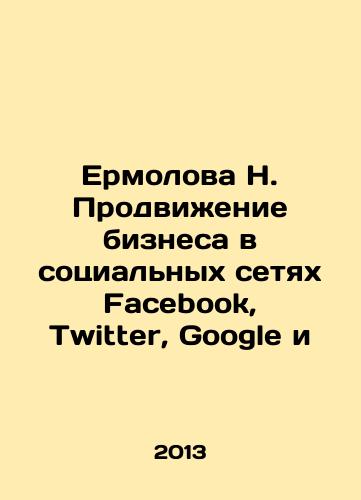 Ermolova N. Prodvizhenie biznesa v sotsialnykh setyakh Facebook, Twitter, Google i /N. Ermolova Promotion of business in social networks Facebook, Twitter, Google and In Russian - landofmagazines.com
