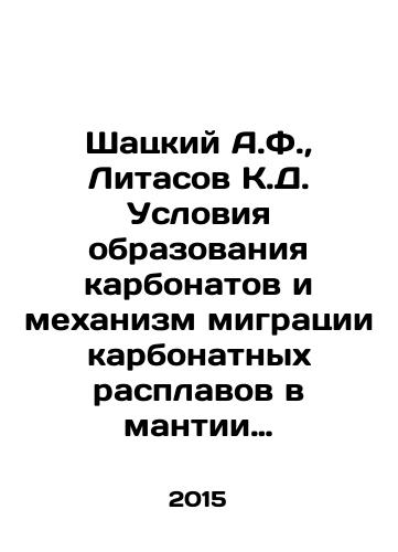 Shatskiy A.F.,  Litasov K.D. Usloviya obrazovaniya karbonatov i mekhanizm migratsii karbonatnykh rasplavov v mantii Zemli./Shatsky A.F.,  Litasov K.D. Conditions of carbonate formation and migration mechanism of carbonate melts in the Earths mantle. In Russian - landofmagazines.com