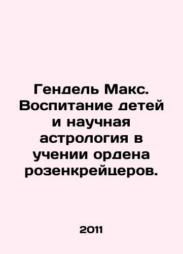 Gendel Maks. Vospitanie detey i nauchnaya astrologiya v uchenii ordena rozenkreytserov./Handel Max. Child Education and Scientific Astrology in the Teachings of the Rosicrucian Order. In Russian - landofmagazines.com