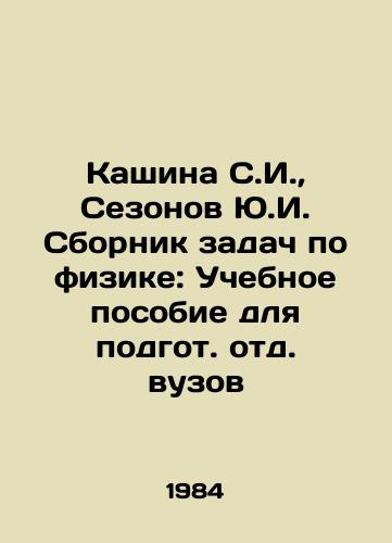 Kashina S.I.,  Sezonov Yu.I. Sbornik zadach po fizike: Uchebnoe posobie dlya podgot. otd. vuzov/Kashina S.I.,  Sezonov Yu.I. Compilation of Physics Problems: A Textbook for Preparing Higher Education Departments In Russian - landofmagazines.com