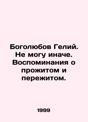 Bogolyubov Geliy. Ne mogu inache. Vospominaniya o prozhitom i perezhitom./Bogolyubov Helium. I cant do otherwise. Memories of my life and experience. In Russian - landofmagazines.com