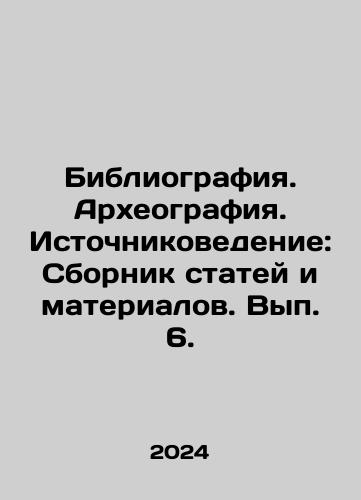 Bibliografiya. Arkheografiya. Istochnikovedenie: Sbornik statey i materialov. Vyp. 6./Bibliography. Archaeography. Source Studies: Compilation of Articles and Materials. Volume 6. In Russian - landofmagazines.com