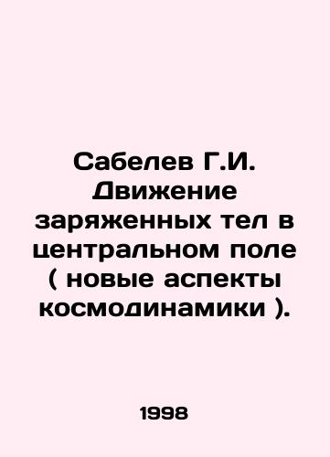 Sabelev G.I. Dvizhenie zaryazhennykh tel v tsentralnom pole ( novye aspekty kosmodinamiki )./Sabelev G.I. Movement of Charged Bodies in the Central Field (New Aspects of Cosmodynamics). In Russian - landofmagazines.com