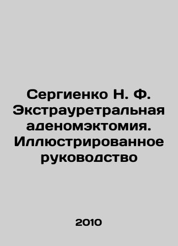 Sergienko N. F. Ekstrauretralnaya adenomektomiya. Illyustrirovannoe rukovodstvo/Sergienko N. F. Exhaurethral adenomectomy. Illustrated Guide In Russian - landofmagazines.com