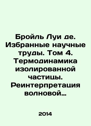 Broyl Lui de. Izbrannye nauchnye trudy. Tom 4. Termodinamika izolirovannoy chastitsy. Reinterpretatsiya volnovoy mekhaniki. Doklady i vystupleniya./Broil Louis de. Selected scientific papers. Volume 4. Thermodynamics of an isolated particle. Reinterpretation of wave mechanics. Presentations and presentations. In Russian - landofmagazines.com