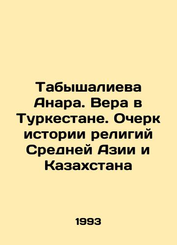 Tabyshalieva Anara. Vera v Turkestane. Ocherk istorii religiy Sredney Azii i Kazakhstana/Anara Tabyshalieva. Faith in Turkestan. An Essay on the History of Religions in Central Asia and Kazakhstan In Russian - landofmagazines.com