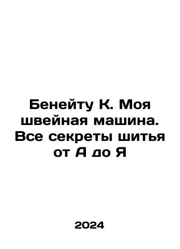 Beneytu K. Moya shveynaya mashina. Vse sekrety shitya ot A do Ya/Beneitou K. My sewing machine. All the secrets of sewing from A to Z In Russian - landofmagazines.com