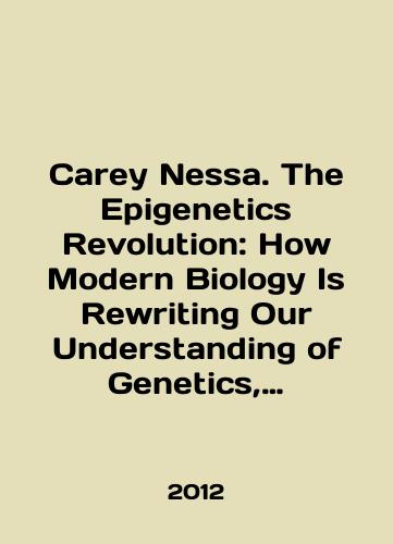 Carey Nessa. The Epigenetics Revolution: How Modern Biology Is Rewriting Our Understanding of Genetics, Disease/Carey Nessa. The Epigenetics Revolution: How Modern Biology Is Rewriting Our Understanding of Genetics, Disease In English - landofmagazines.com