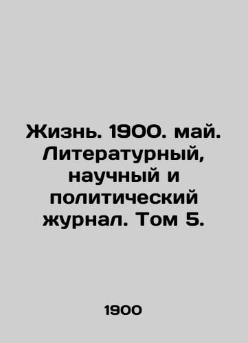 Zhizn. 1900. may. Literaturnyy, nauchnyy i politicheskiy zhurnal. Tom 5./Life. 1900. May. Literary, Scientific, and Political Journal. Vol. 5. In Russian - landofmagazines.com