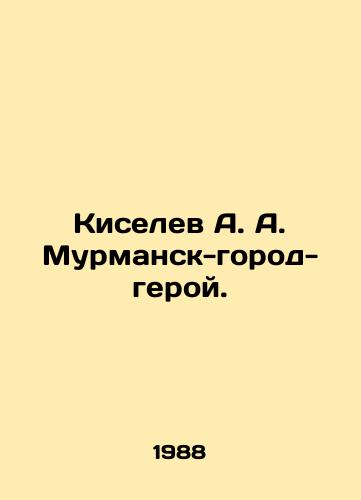 Kiselev A. A. Murmansk-gorod-geroy./A. A. Kiselev Murmansk - Hero City. In Russian - landofmagazines.com