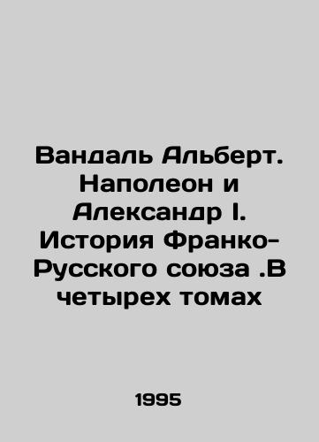 Vandal Albert. Napoleon i Aleksandr I. Istoriya Franko-Russkogo soyuza.V chetyrekh tomakh/Vandal Albert. Napoleon and Alexander I. The History of the Franco-Russian Union. In Four Volumes In Russian - landofmagazines.com