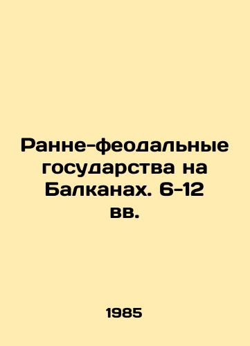 Ranne-feodalnye gosudarstva na Balkanakh. 6-12 vv./Early feudal states in the Balkans. 6th-12th centuries In Russian - landofmagazines.com