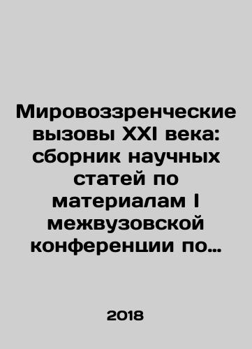 Mirovozzrencheskie vyzovy XXI veka: sbornik nauchnykh statey po materialam I mezhvuzovskoy konferentsii po filosofii (Omsk, 27 noyabrya 2017 g.)./The World Vision Challenges of the 21st Century: A collection of scientific articles based on the materials of the I Interuniversity Conference on Philosophy (Omsk, November 27, 2017). In Russian - landofmagazines.com