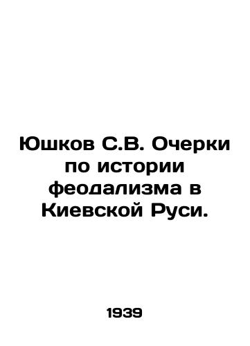 Yushkov S.V. Ocherki po istorii feodalizma v Kievskoy Rusi./Yushkov S.V. Essays on the History of Feudalism in Kievan Rus. In Russian - landofmagazines.com