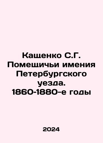 Kashchenko S.G. Pomeshchichi imeniya Peterburgskogo uezda. 1860–1880-e gody/Kashchenko S.G. Manor Homesteads of St. Petersburg Uyezd. 1860-1880 In Russian - landofmagazines.com