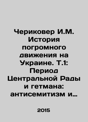 Cherikover I.M. Istoriya pogromnogo dvizheniya na Ukraine. T.1: Period Tsentralnoy Rady i getmana: antisemitizm i pogromy 1917-1918 gg. (Repr. vospr. izd. 1923 g.)/I.M. Cherikover History of the pogroms movement in Ukraine. T.1: The Central Rada and the Hetman Period: Anti-Semitism and the pogroms of 1917-1918 In Russian - landofmagazines.com