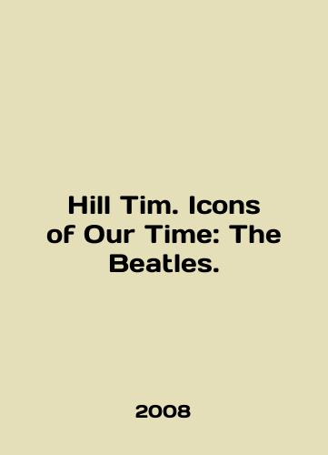 Hill Tim. Icons of Our Time: The Beatles./Hill Tim. Icons of Our Time: The Beatles. In English - landofmagazines.com