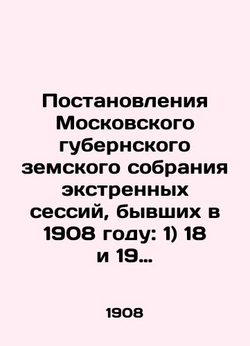 Postanovleniya Moskovskogo gubernskogo zemskogo sobraniya ekstrennykh sessiy, byvshikh v 1908 godu: 1) 18 i 19 marta, 2) 9, 10 i 11 iyunya./Resolutions of the Moscow provincial assembly of extraordinary sessions held in 1908: 1) 18 and 19 March, 2) 9, 10 and 11 June. In Russian - landofmagazines.com