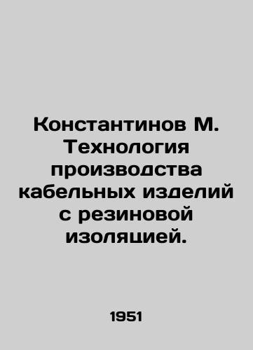 Konstantinov M. Tekhnologiya proizvodstva kabelnykh izdeliy s rezinovoy izolyatsiey./Konstantinov M. Technology of production of rubber-insulated cable products. In Russian - landofmagazines.com