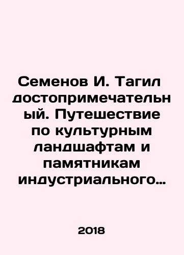 Semenov I. Tagil dostoprimechatelnyy. Puteshestvie po kulturnym landshaftam i pamyatnikam industrialnogo naslediya Nizhnego Tagila./Semyonov I. Tagil is remarkable. A journey through the cultural landscapes and monuments of the industrial heritage of Nizhny Tagil. In Russian - landofmagazines.com