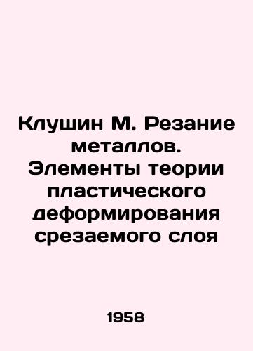 Klushin M. Rezanie metallov. Elementy teorii plasticheskogo deformirovaniya srezaemogo sloya/Klushin M. Metal cutting. Elements of the theory of plastic deformation of the cut-off layer In Russian - landofmagazines.com
