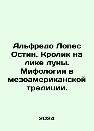 Alfredo Lopes Ostin. Krolik na like luny. Mifologiya v mezoamerikanskoy traditsii./Alfredo Lopez Austin. Rabbit on the Face of the Moon. Mythology in the Mesoamerican tradition. In Russian - landofmagazines.com