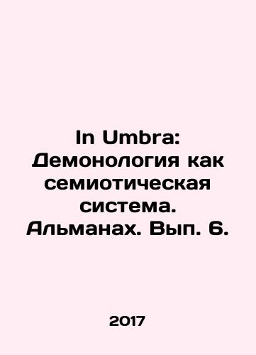In Umbra: Demonologiya kak semioticheskaya sistema. Almanakh. Vyp. 6./In Umbra: Demonology as a Semiotic System. Almanac, Volume 6. In Russian - landofmagazines.com