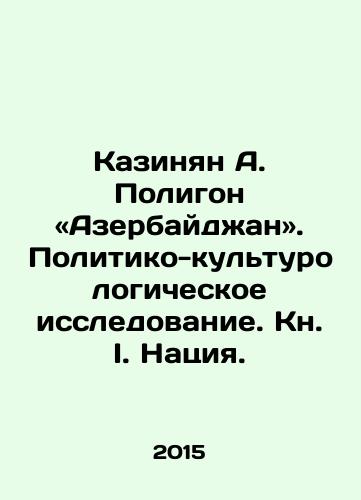 Kazinyan A. Poligon «Azerbaydzhan». Politiko-kulturologicheskoe issledovanie. Kn. I. Natsiya./Kazinian A. Polygon - Azerbaijan. Political and Cultural Research. Book I. The Nation. In Russian - landofmagazines.com