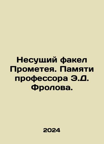 Nesushchiy fakel Prometeya. Pamyati professora E.D. Frolova./Carrying the Torch of Prometheus. In Memory of Professor E.D. Frolov. In Russian - landofmagazines.com