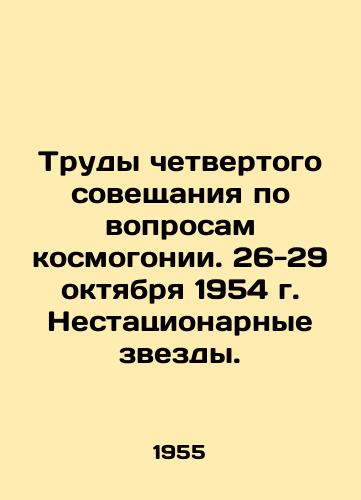 Trudy chetvertogo soveshchaniya po voprosam kosmogonii. 26-29 oktyabrya 1954 g. Nestatsionarnye zvezdy./Proceedings of the Fourth Cosmogony Conference. October 26-29, 1954. Non-stationary stars. In Russian - landofmagazines.com