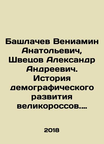 Bashlachev Veniamin Anatolevich, Shvetsov Aleksandr Andreevich. Istoriya demograficheskogo razvitiya velikorossov. Vzlet 1646-1917 gody/Bashlachev Veniamin Anatolievich, Shvetsov Alexander Andreevich. The history of the demographic development of the Great Russians. The rise of 1646-1917 In Russian - landofmagazines.com