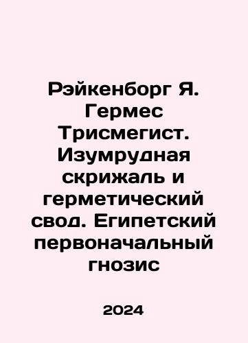 Reykenborg Ya. Germes Trismegist. Izumrudnaya skrizhal i germeticheskiy svod. Egipetskiy pervonachalnyy gnozis/Reikenborg J. Hermes Trismegist. Emerald Tablet and Hermetic Arch. Egyptian Initial Gnosis In Russian - landofmagazines.com