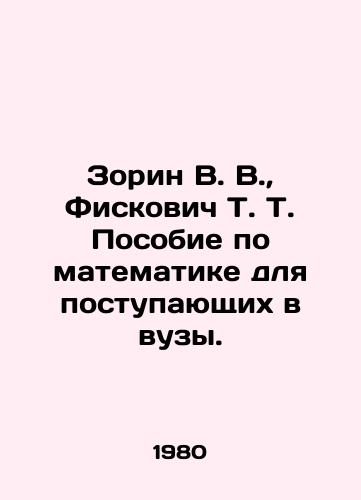 Zorin V. V.,  Fiskovich T. T. Posobie po matematike dlya postupayushchikh v vuzy./Zorin V. V.,  Fiskovich T. A Mathematics Manual for Entry into Higher Education. In Russian - landofmagazines.com