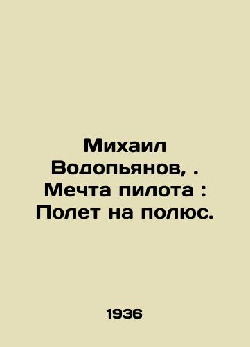 Mikhail Vodopyanov, . Mechta pilota: Polet na polyus./Mikhail Vodopyanov,. Pilots dream: To fly to the pole. In Russian - landofmagazines.com