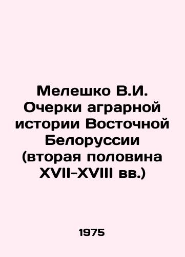 Meleshko V.I. Ocherki agrarnoy istorii Vostochnoy Belorussii (vtoraya polovina XVII-XVIII vv.)/V.I. Meleshko Essays on the Agrarian History of Eastern Belarus (the Second Half of the 17th-18th Centuries) In Russian - landofmagazines.com