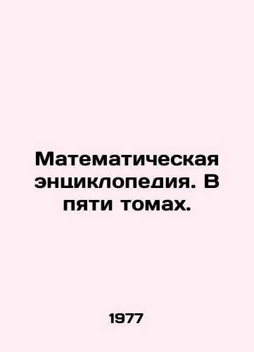 Matematicheskaya entsiklopediya. V pyati tomakh./Mathematical Encyclopedia. In five volumes. In Russian - landofmagazines.com