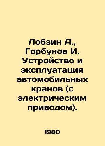 Lobzin A.,  Gorbunov I. Ustroystvo i ekspluatatsiya avtomobilnykh kranov (s elektricheskim privodom)./Lobzin A.,  Gorbunov I. Design and operation of motor cranes (electric drive). In Russian - landofmagazines.com