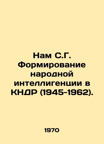 Nam S.G. Formirovanie narodnoy intelligentsii v KNDR (1945-1962)./Nam S. G. Formation of Peoples Intellectuals in the DPRK (1945-1962). In Russian - landofmagazines.com