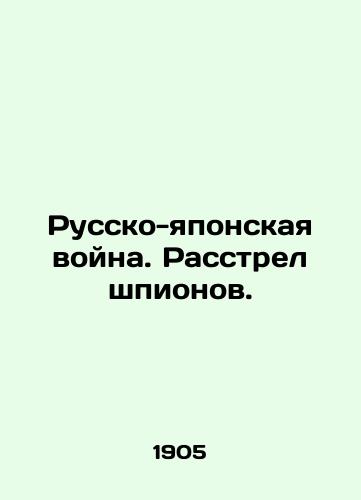 Russko-yaponskaya voyna. Rasstrel shpionov./The Russo-Japanese War. Shooting Spies. In Russian - landofmagazines.com