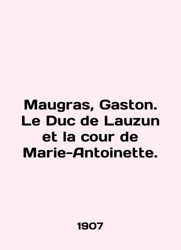 Maugras, Gaston. Le Duc de Lauzun et la cour de Marie-Antoinette./Maugras, Gaston. Le Duc de Lauzun et la cour de Marie-Antoinette. In English - landofmagazines.com