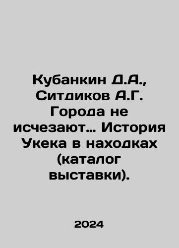 Kubankin D.A.,  Sitdikov A.G. Goroda ne ischezayut… Istoriya Ukeka v nakhodkakh (katalog vystavki)./Kubankin D.A.,  Sitdikov A.G. Goroda ne ischezayut… Istoriya Ukeka v nakhodkakh (katalog vystavki). - landofmagazines.com