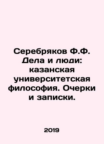 Serebryakov F.F. Dela i lyudi: kazanskaya universitetskaya filosofiya. Ocherki i zapiski./Serebryakov F.F. Dela i lyudi: kazanskaya universitetskaya filosofiya. Ocherki i zapiski. - landofmagazines.com