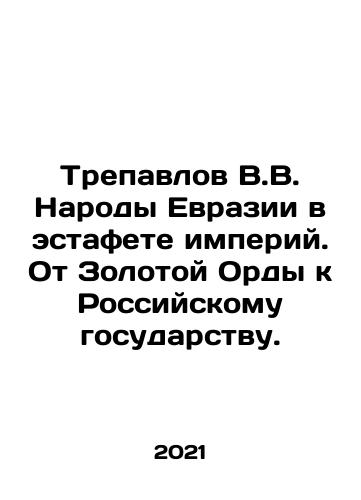Trepavlov V.V. Narody Evrazii v estafete imperiy. Ot Zolotoy Ordy k Rossiyskomu gosudarstvu./Trepavlov V.V. Narody Evrazii v estafete imperiy. Ot Zolotoy Ordy k Rossiyskomu gosudarstvu. - landofmagazines.com